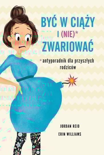 Być w ciąży i (nie) zwariować. Antyporadnik dla przyszłych rodziców Reid Jordan, Williams Erin