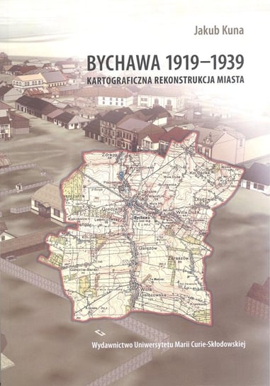 Bychawa 1919-1939. Kartograficzna rekonstrukcja miasta Kuna Jakub