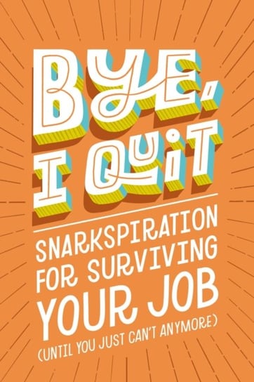 BYE, I Quit: Snarkspiration for Surviving Your Job (Until You Just Can't Anymore) Harper Celebrate