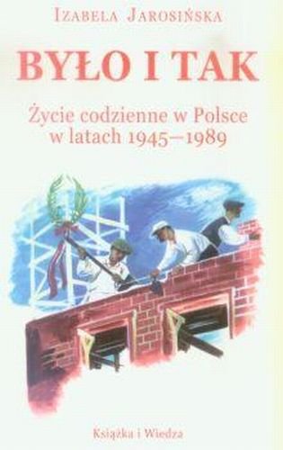 Było i Tak. Życie Codzienne w Polsce w Latach 1945-1989 Jarosińska Izabela