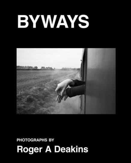 BYWAYS. Photographs by Roger A Deakins Roger Deakins
