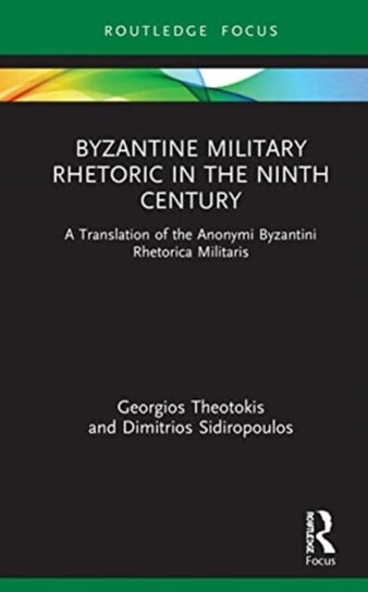 Byzantine Military Rhetoric in the Ninth Century: A Translation of the Anonymi Byzantini Rhetorica Militaris Georgios Theotokis, Dimitrios Sidiropoulos