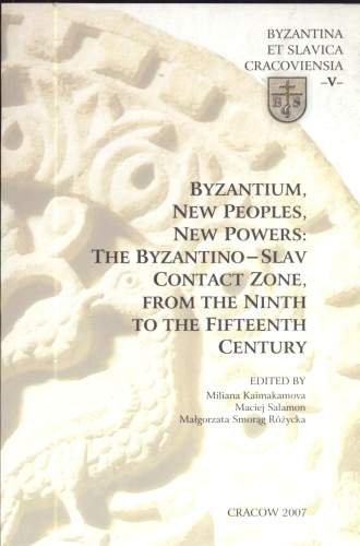 Byzantium, New Peoples, New Powers: The Byzantino - Slav Contact Zone, From the Ninth to The Fifteenth Century Opracowanie zbiorowe