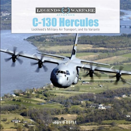 C-130 Hercules: Lockheeds Military Air Transport and Its Variants Doyle David