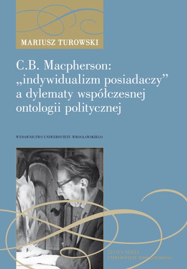 C.B. Macpherson: indywidualizm posiadaczy a dylematy współczesnej ontologii politycznej Turowski Mariusz