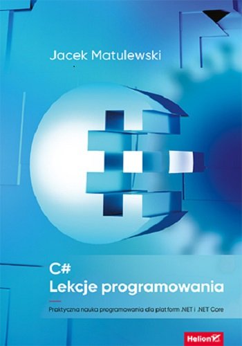 C#. Lekcje programowania. Praktyczna nauka programowania dla platform .NET i .NET Core Matulewski Jacek