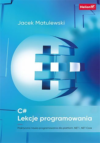 C#. Lekcje programowania. Praktyczna nauka programowania dla platform .NET i .NET Core Matulewski Jacek