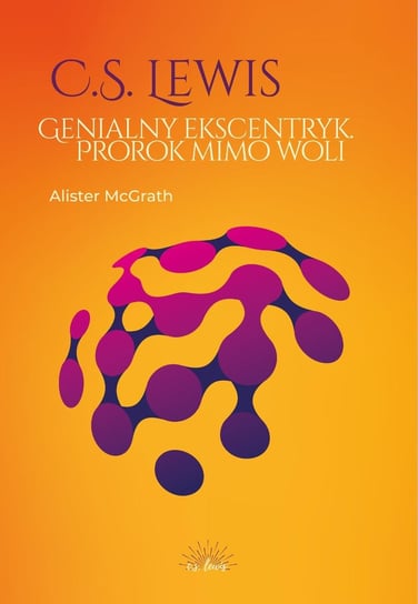 C.S. Lewis. Genialny ekscentryk, prorok mimo woli Mcgrath Alister