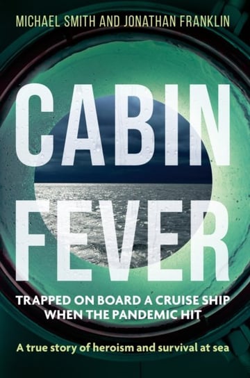 Cabin Fever. Trapped on board a cruise ship when the pandemic hit. A true story of heroism and survival at sea Smith Michael