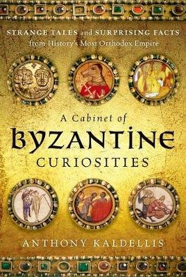 Cabinet of Byzantine Curiosities Kaldellis Anthony