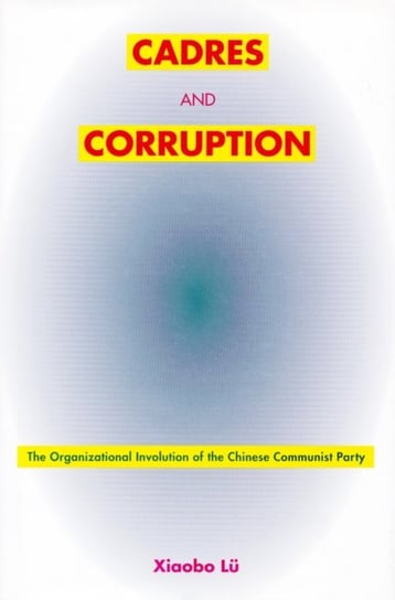 Cadres and Corruption: The Organizational Involution of the Chinese Communist Party Xiaobo Lu