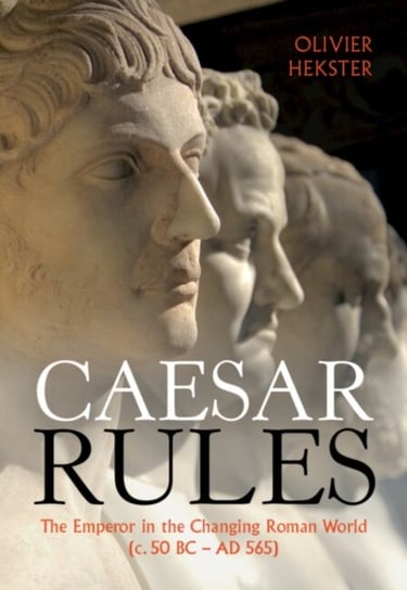 Caesar Rules: The Emperor in the Changing Roman World (c. 50 BC - AD 565) Opracowanie zbiorowe