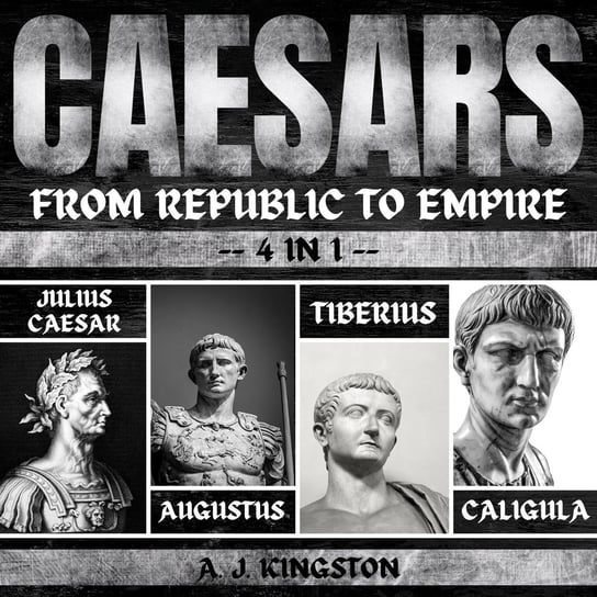 Caesars. From Republic To Empire A.J. Kingston