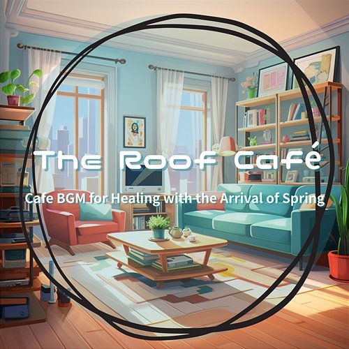 Cafe Bgm for Healing with the Arrival of Spring The Roof Café