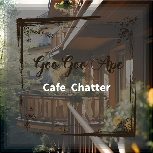 Cafe Chatter Goo Goo Ape