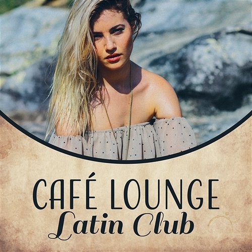 Café Lounge Latin Club: Summer Hits 2017, Party del Mar All Night Long, Salsa, Samba, Bachata, Bolero, Conga, Cha Cha, Hot Latin Rhythms Cafe Latino Dance Club, Bossa Nova Lounge Club