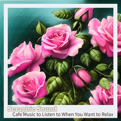 Cafe Music to Listen to When You Want to Relax Seraphic Sound