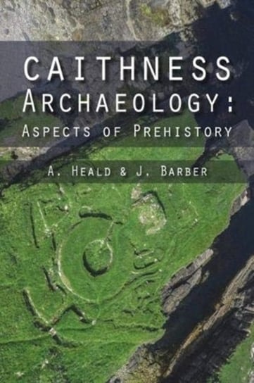 Caithness Archaeology. Aspects of Prehistory A. Heald, J. Barber