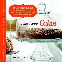 Cake Keeper Cakes: 100 Simple Recipes for Extraordinary Bundt Cakes, Pound Cakes, Snacking Cakes, and Other Good-To-The-Last-Crumb Treats Chattman Lauren