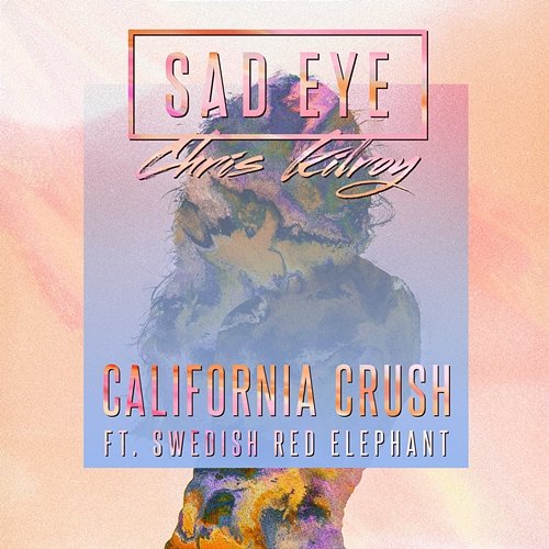 California Crush Sad Eye, Chris Kilroy feat. Swedish Red Elephant