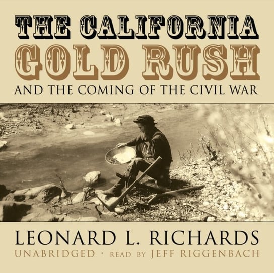 California Gold Rush and the Coming of the Civil War Richards Leonard L.