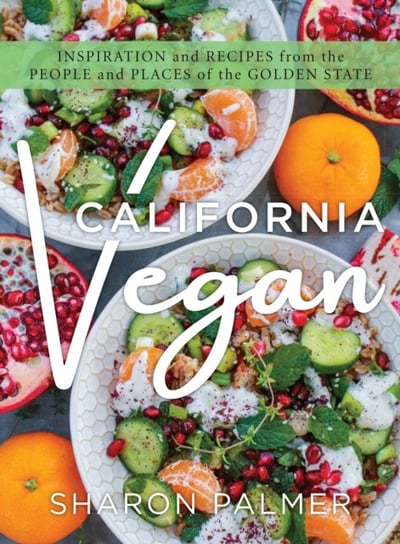 California Vegan: Inspiration and Recipes from the People and Places of the Golden State Sharon Palmer