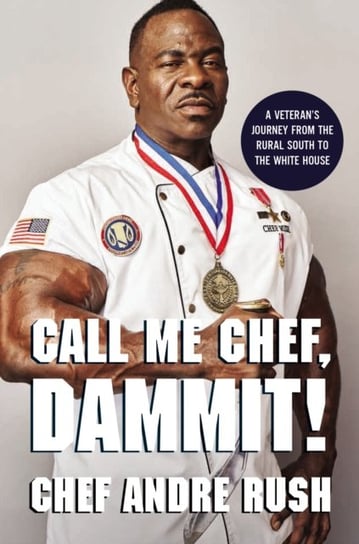 Call Me Chef, Dammit! A Veterans Journey from the Rural South to the White House Andre Rush