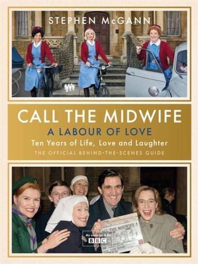 Call the Midwife - A Labour of Love: Celebrating ten years of life, love and laughter McGann Stephen