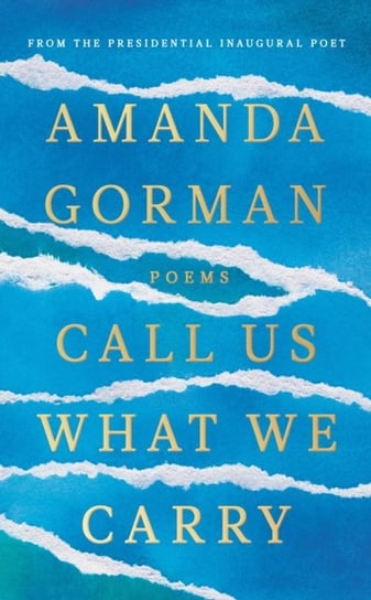 Call Us What We Carry: From the presidential inaugural poet Gorman Amanda