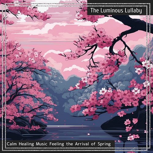 Calm Healing Music Feeling the Arrival of Spring The Luminous Lullaby