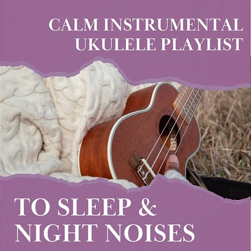 Calm Instrumental Ukulele Playlist to Sleep & Night Noises Various Artists