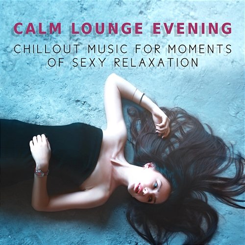 Calm Lounge Evening – Chillout Music for Moments of Sexy Relaxation, Ambient Instrumental & Sensual Music, Background to Your Erotic Moments Sexy Chillout Music Specialists