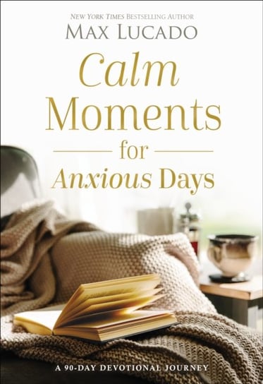 Calm Moments for Anxious Days: A 90-Day Devotional Journey Lucado Max