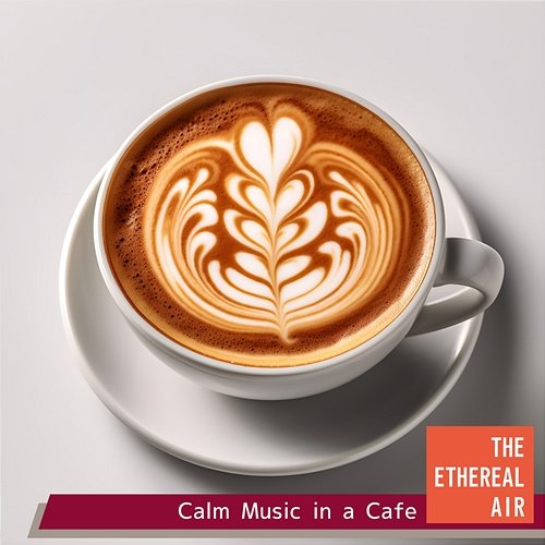 Calm Music in a Cafe The Ethereal Air