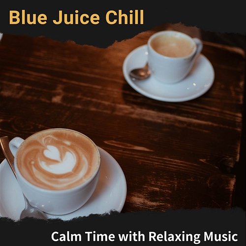 Calm Time with Relaxing Music Blue Juice Chill