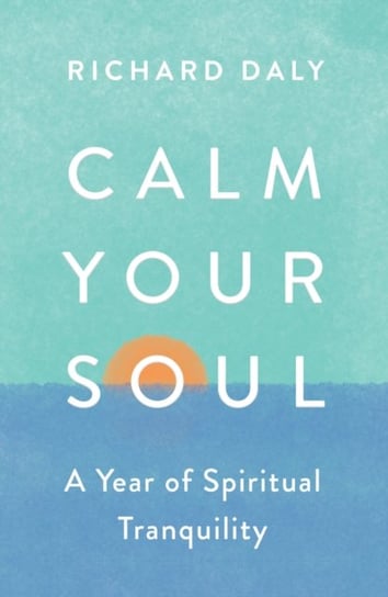 Calm Your Soul: A Year of Spiritual Tranquillity Richard Daly