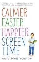 Calmer Easier Happier Screen Time: For Parents of Toddlers to Teens: A Guide to Getting Back in Charge of Technology Janis-Norton Noel