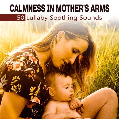 Calmness in Mother’s Arms: 50 Lullaby Soothing Sounds, Instrumental New Age for Mommy and Baby, Nap Time, Natural Sleep Aid, Cure for Baby Insomnia Baby Lullaby Festival
