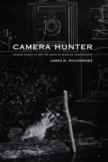 Camera Hunter: George Shiras III and the Birth of Wildlife Photography James H. McCommons