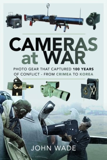 Cameras at War: Photo Gear that Captured 100 Years of Conflict - From Crimea to Korea Wade John