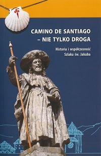 Camino De Santiago - Nie tylko droga historia i współczesność szlaku Św. Jakuba Opracowanie zbiorowe