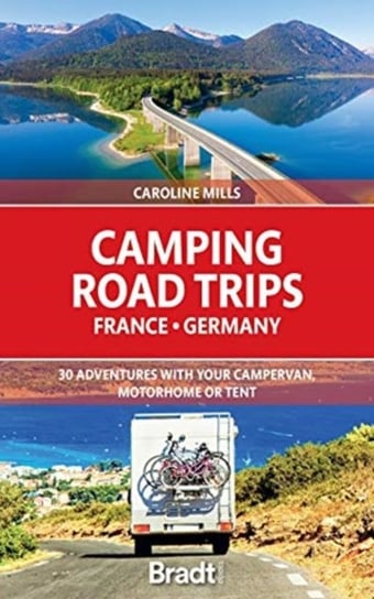 Camping Road Trips France & Germany: 30 Adventures with your Campervan, Motorhome or Tent Caroline Mills