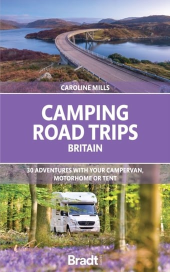 Camping Road Trips UK: 30 Adventures with your Campervan, Motorhome or Tent Caroline Mills