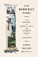 Can Democracy Work?: A Short History of a Radical Idea, from Ancient Athens to Our World Miller James
