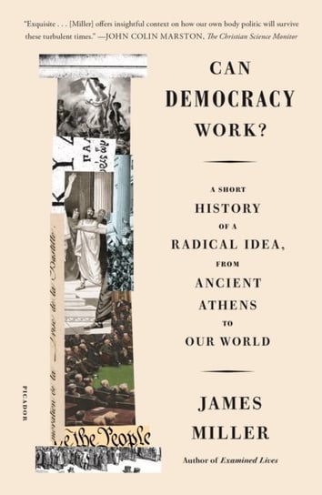 Can Democracy Work?: A Short History of a Radical Idea, from Ancient Athens to Our World James Miller