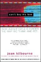 Can't Buy My Love: How Advertising Changes the Way We Think and Feel Kilbourne Jean