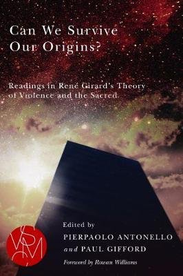 Can We Survive Our Origins?: Readings in Rene Girard's Theory of Violence and the Sacred Pierpaolo Antonello