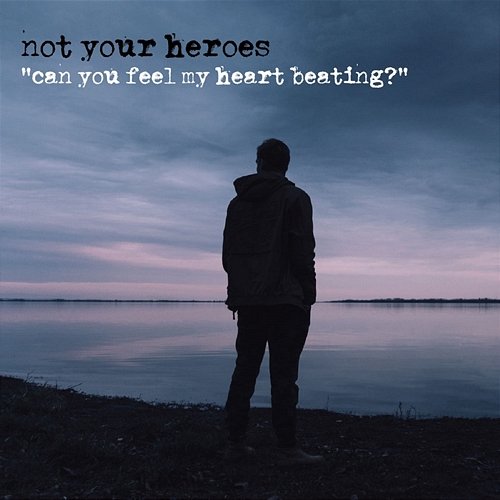 Can You Feel My Heart Beating? Not Your Heroes