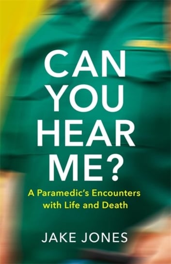 Can You Hear Me?: An NHS Paramedics Encounters with Life and Death Jake Jones