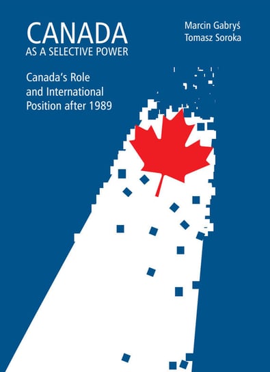 Canada as a selective power. Canada's Role and International Position after 1989 Gabryś Marcin, Soroka Tomasz
